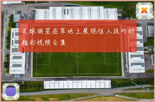 足球明星在草地上展现惊人技巧的精彩视频合集