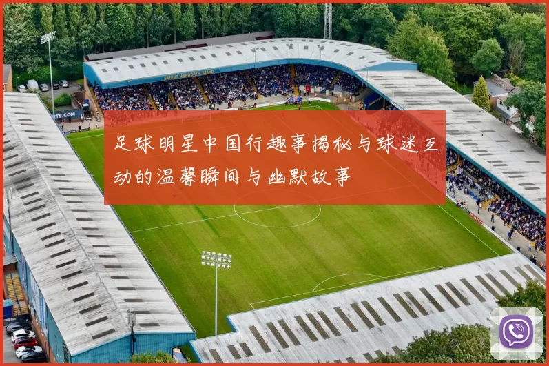 足球明星中国行趣事揭秘与球迷互动的温馨瞬间与幽默故事