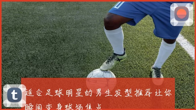 适合足球明星的男生发型推荐让你瞬间变身球场焦点