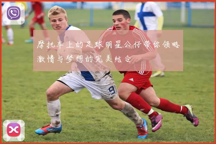 摩托车上的足球明星公仔带你领略激情与梦想的完美结合