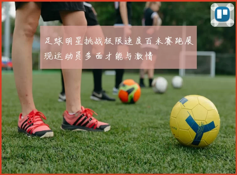 足球明星挑战极限速度百米赛跑展现运动员多面才能与激情