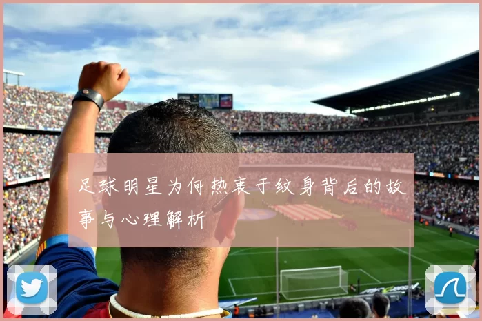 足球明星为何热衷于纹身背后的故事与心理解析