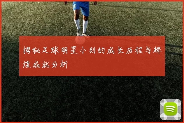 揭秘足球明星小刻的成长历程与辉煌成就分析
