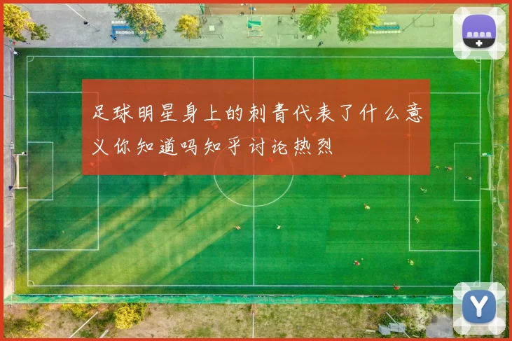 足球明星身上的刺青代表了什么意义你知道吗知乎讨论热烈