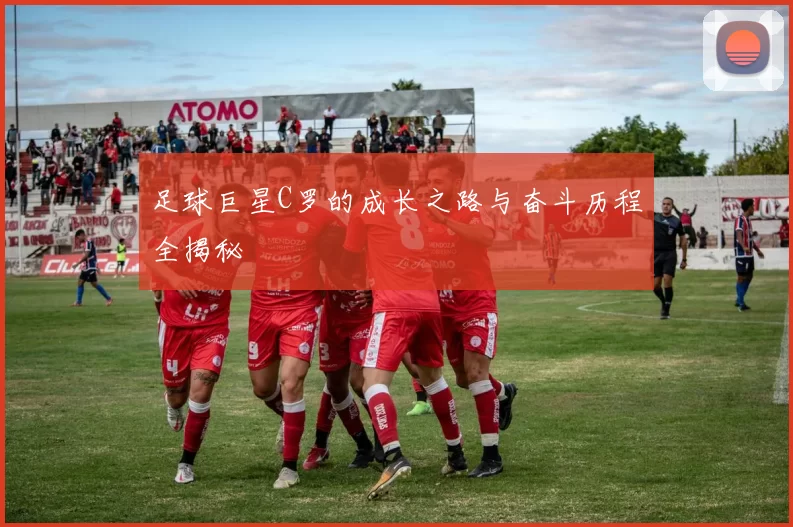足球巨星C罗的成长之路与奋斗历程全揭秘