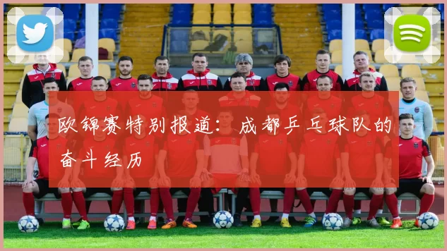 欧锦赛特别报道：成都乒乓球队的奋斗经历