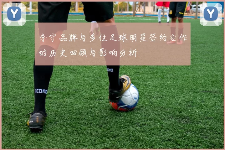 李宁品牌与多位足球明星签约合作的历史回顾与影响分析