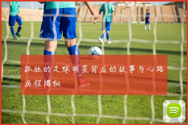 孤独的足球明星背后的故事与心路历程揭秘