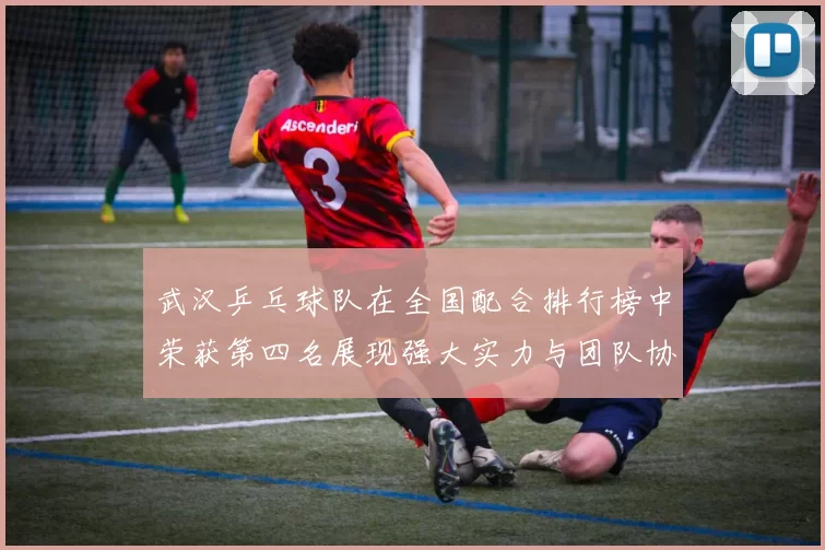 武汉乒乓球队在全国配合排行榜中荣获第四名展现强大实力与团队协作
