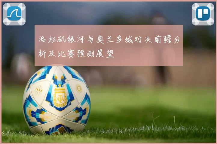 洛杉矶银河与奥兰多城对决前瞻分析及比赛预测展望