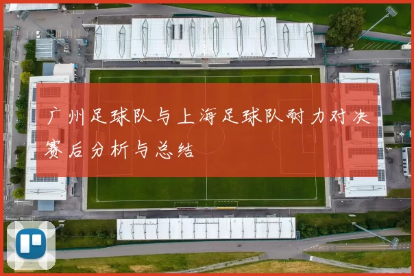 广州足球队与上海足球队耐力对决赛后分析与总结