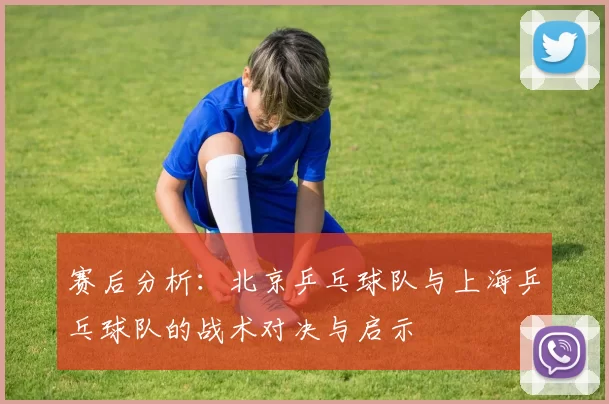 赛后分析：北京乒乓球队与上海乒乓球队的战术对决与启示