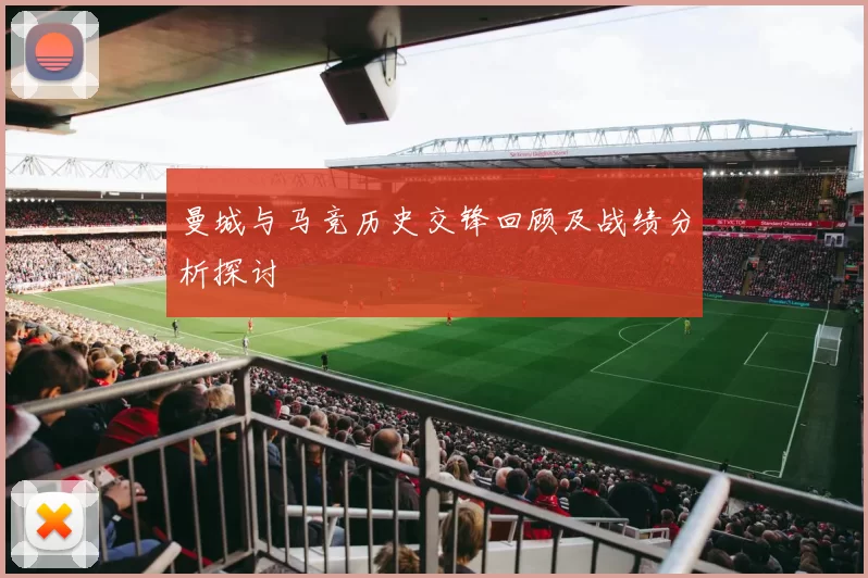 曼城与马竞历史交锋回顾及战绩分析探讨