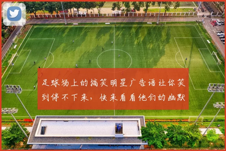 足球场上的搞笑明星广告语让你笑到停不下来，快来看看他们的幽默魅力吧
