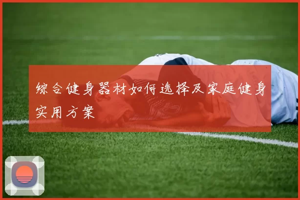 综合健身器材如何选择及家庭健身实用方案