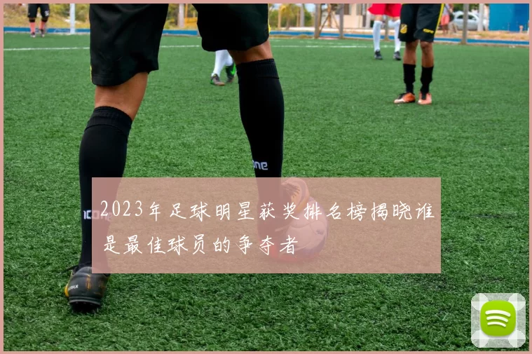 2023年足球明星获奖排名榜揭晓谁是最佳球员的争夺者