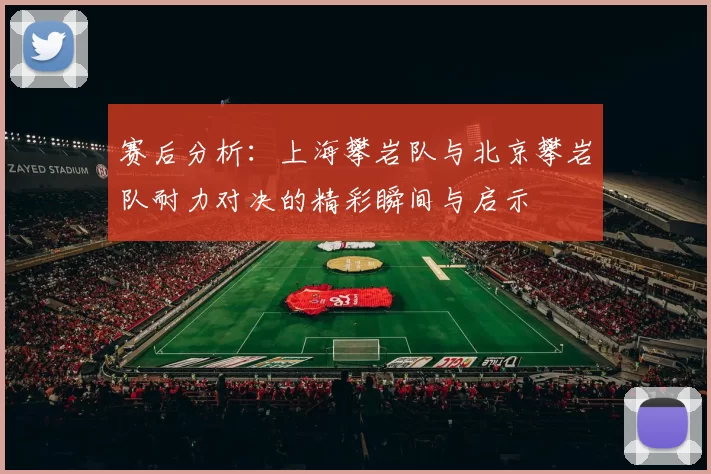 赛后分析：上海攀岩队与北京攀岩队耐力对决的精彩瞬间与启示