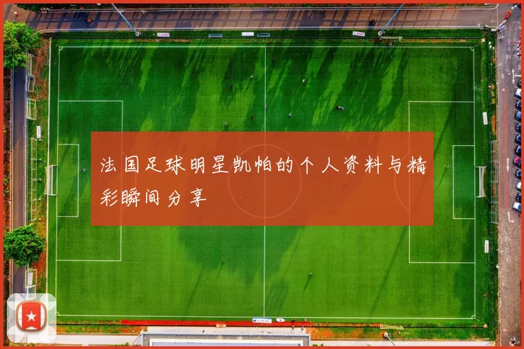 法国足球明星凯帕的个人资料与精彩瞬间分享