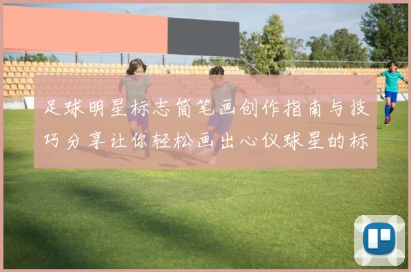 足球明星标志简笔画创作指南与技巧分享让你轻松画出心仪球星的标志