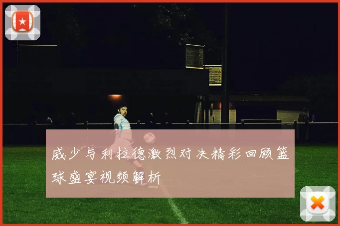 威少与利拉德激烈对决精彩回顾篮球盛宴视频解析