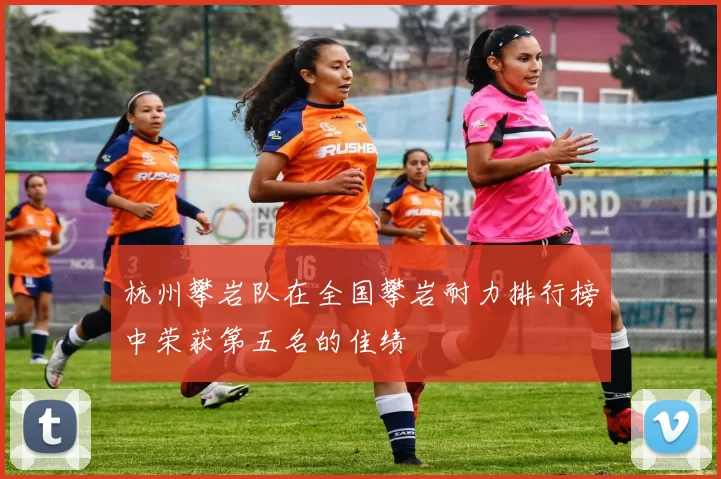 杭州攀岩队在全国攀岩耐力排行榜中荣获第五名的佳绩