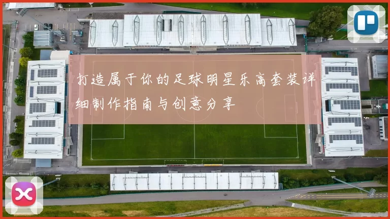 打造属于你的足球明星乐高套装详细制作指南与创意分享