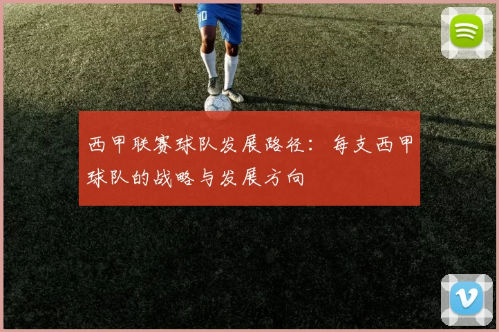 西甲联赛球队发展路径：每支西甲球队的战略与发展方向