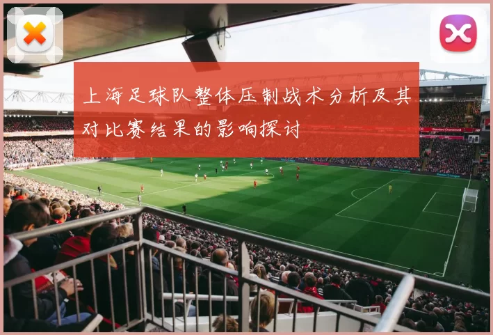上海足球队整体压制战术分析及其对比赛结果的影响探讨