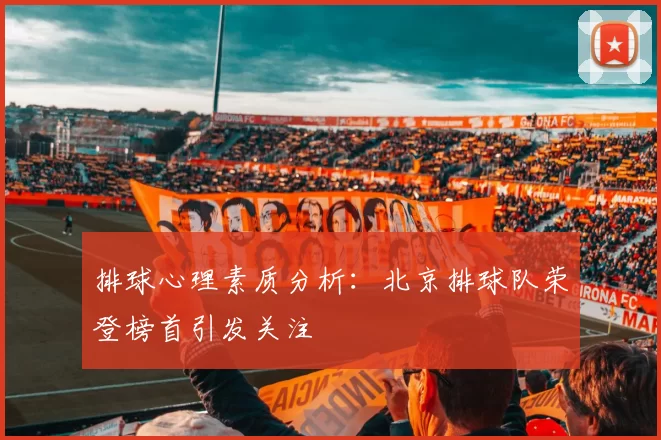排球心理素质分析：北京排球队荣登榜首引发关注
