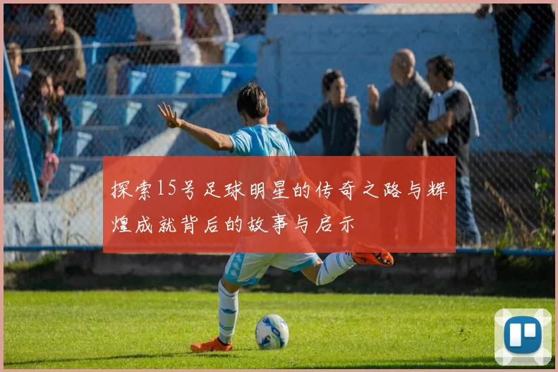 探索l5号足球明星的传奇之路与辉煌成就背后的故事与启示