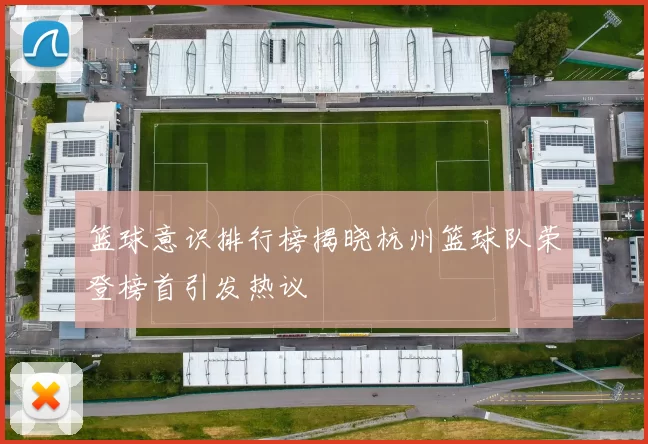 篮球意识排行榜揭晓杭州篮球队荣登榜首引发热议