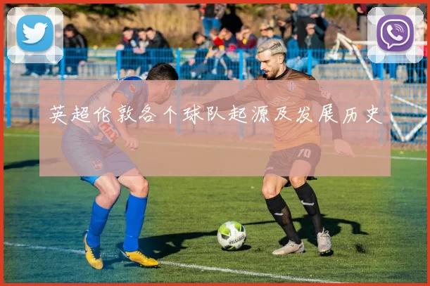 英超伦敦各个球队起源及发展历史