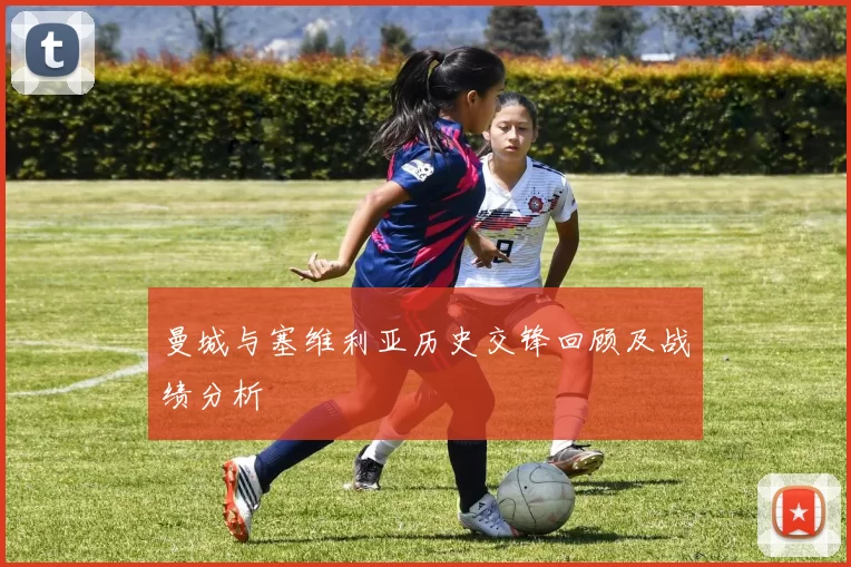 曼城与塞维利亚历史交锋回顾及战绩分析