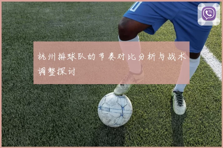 杭州排球队的节奏对比分析与战术调整探讨