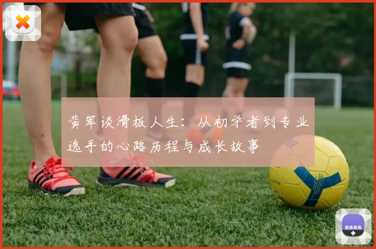 黄军谈滑板人生：从初学者到专业选手的心路历程与成长故事