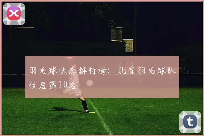 羽毛球状态排行榜：北京羽毛球队位居第10名