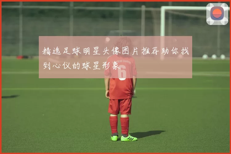 精选足球明星头像图片推荐助你找到心仪的球星形象