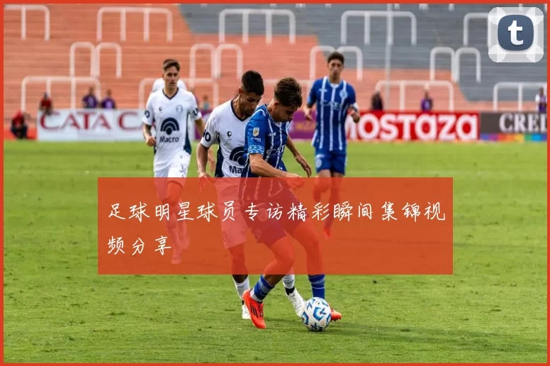 足球明星球员专访精彩瞬间集锦视频分享