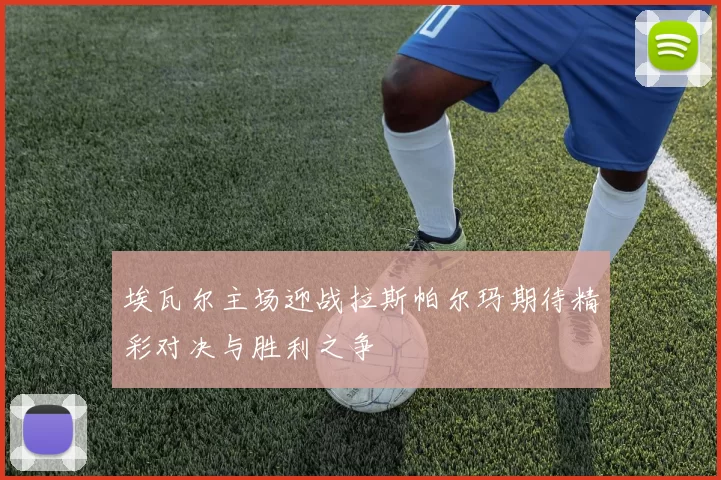 埃瓦尔主场迎战拉斯帕尔玛期待精彩对决与胜利之争