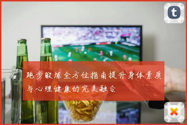 跑步锻炼全方位指南提升身体素质与心理健康的完美融合