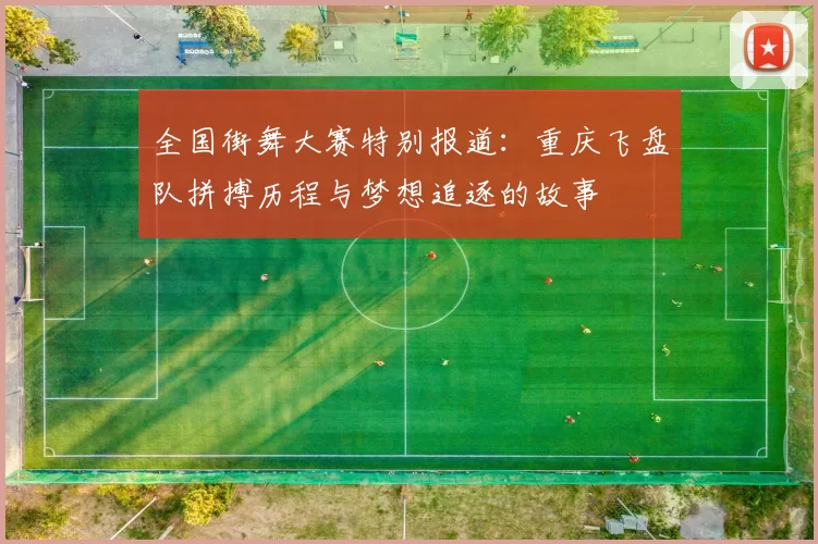 全国街舞大赛特别报道：重庆飞盘队拼搏历程与梦想追逐的故事