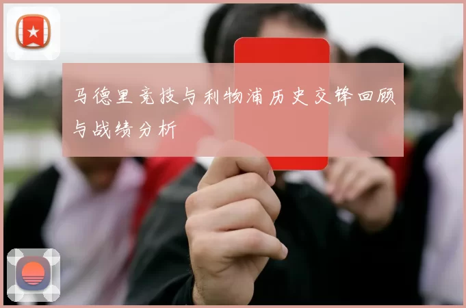 马德里竞技与利物浦历史交锋回顾与战绩分析
