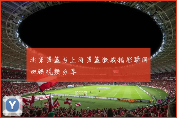 北京男篮与上海男篮激战精彩瞬间回顾视频分享