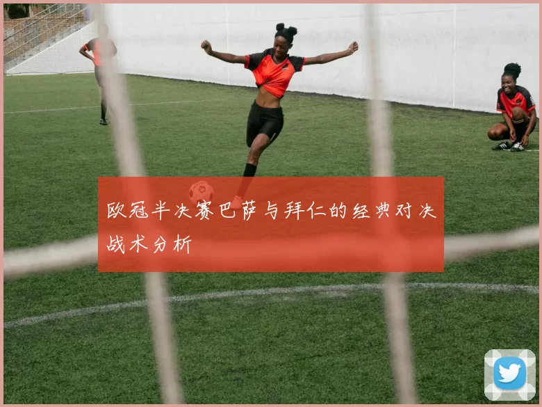 欧冠半决赛巴萨与拜仁的经典对决战术分析