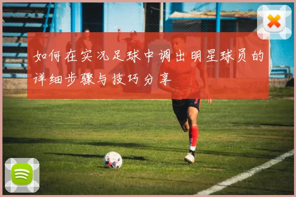 如何在实况足球中调出明星球员的详细步骤与技巧分享