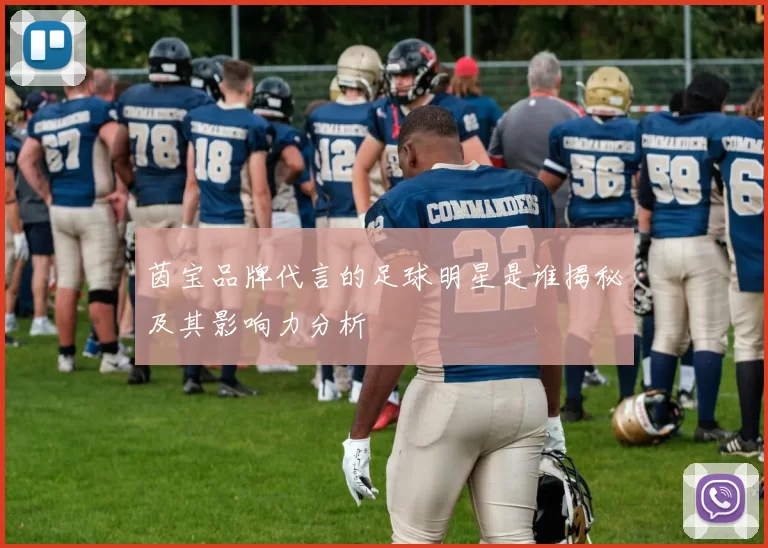 茵宝品牌代言的足球明星是谁揭秘及其影响力分析