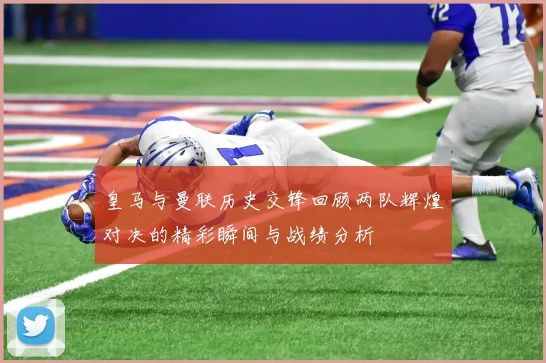 皇马与曼联历史交锋回顾两队辉煌对决的精彩瞬间与战绩分析