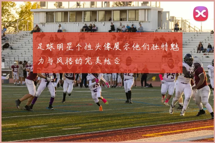 足球明星个性头像展示他们独特魅力与风格的完美结合