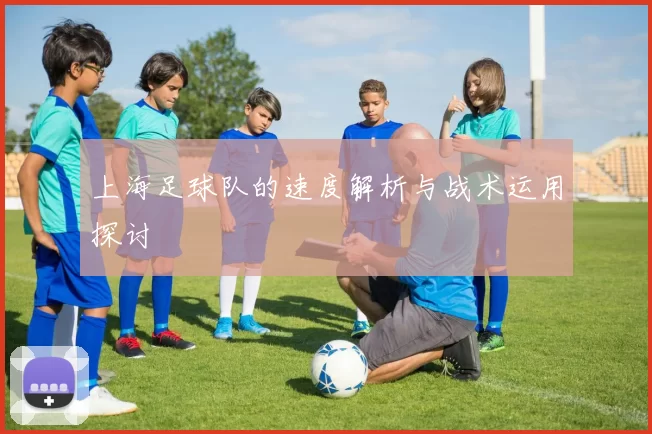上海足球队的速度解析与战术运用探讨
