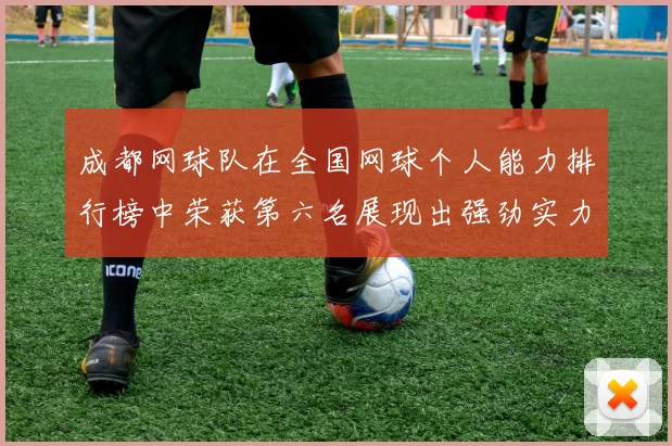 成都网球队在全国网球个人能力排行榜中荣获第六名展现出强劲实力与潜力